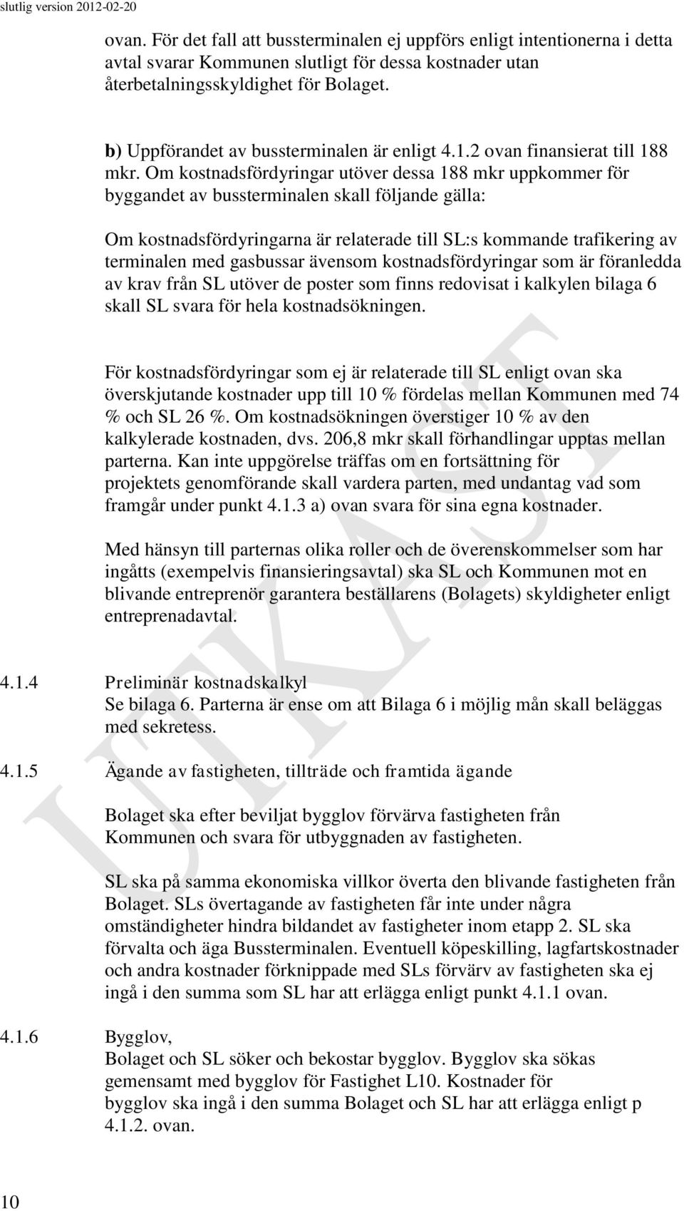 Om kostnadsfördyringar utöver dessa 188 mkr uppkommer för byggandet av bussterminalen skall följande gälla: Om kostnadsfördyringarna är relaterade till SL:s kommande trafikering av terminalen med