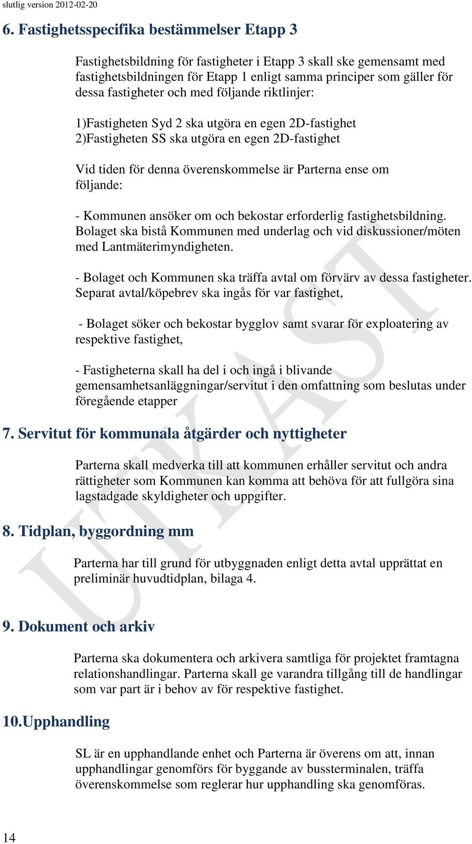 följande: - Kommunen ansöker om och bekostar erforderlig fastighetsbildning. Bolaget ska bistå Kommunen med underlag och vid diskussioner/möten med Lantmäterimyndigheten.