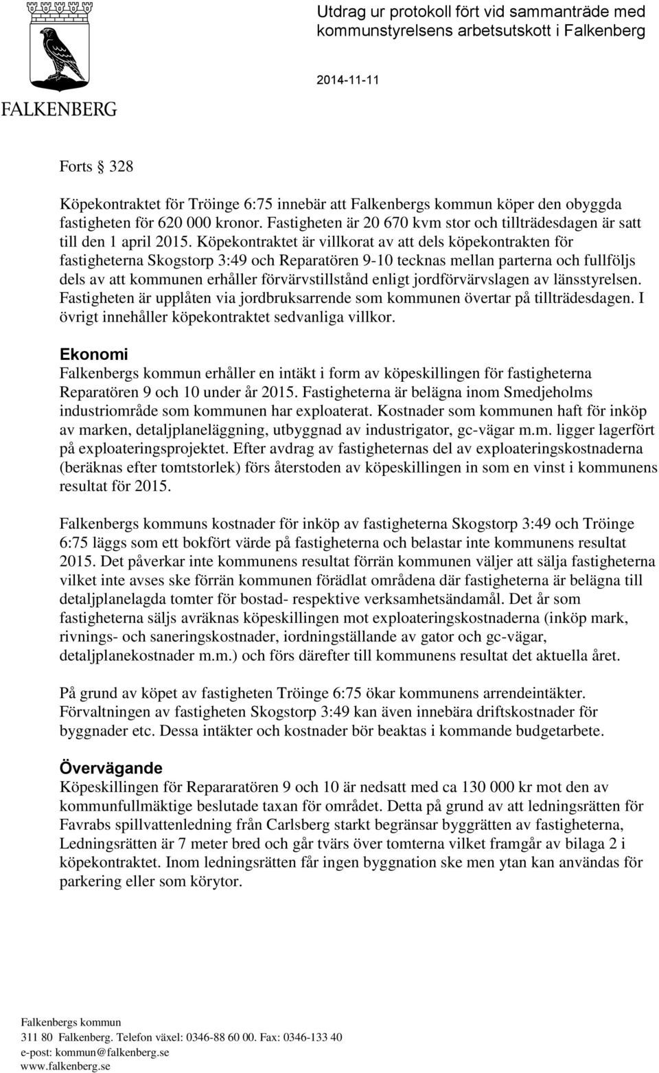 Köpekontraktet är villkorat av att dels köpekontrakten för fastigheterna Skogstorp 3:49 och Reparatören 9-10 tecknas mellan parterna och fullföljs dels av att kommunen erhåller förvärvstillstånd
