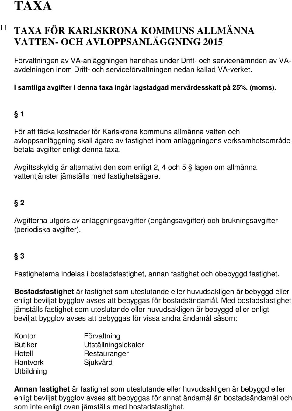 1 För att täcka kostnader för Karlskrona kommuns allmänna vatten och avloppsanläggning skall ägare av fastighet inom anläggningens verksamhetsområde betala avgifter enligt denna taxa.