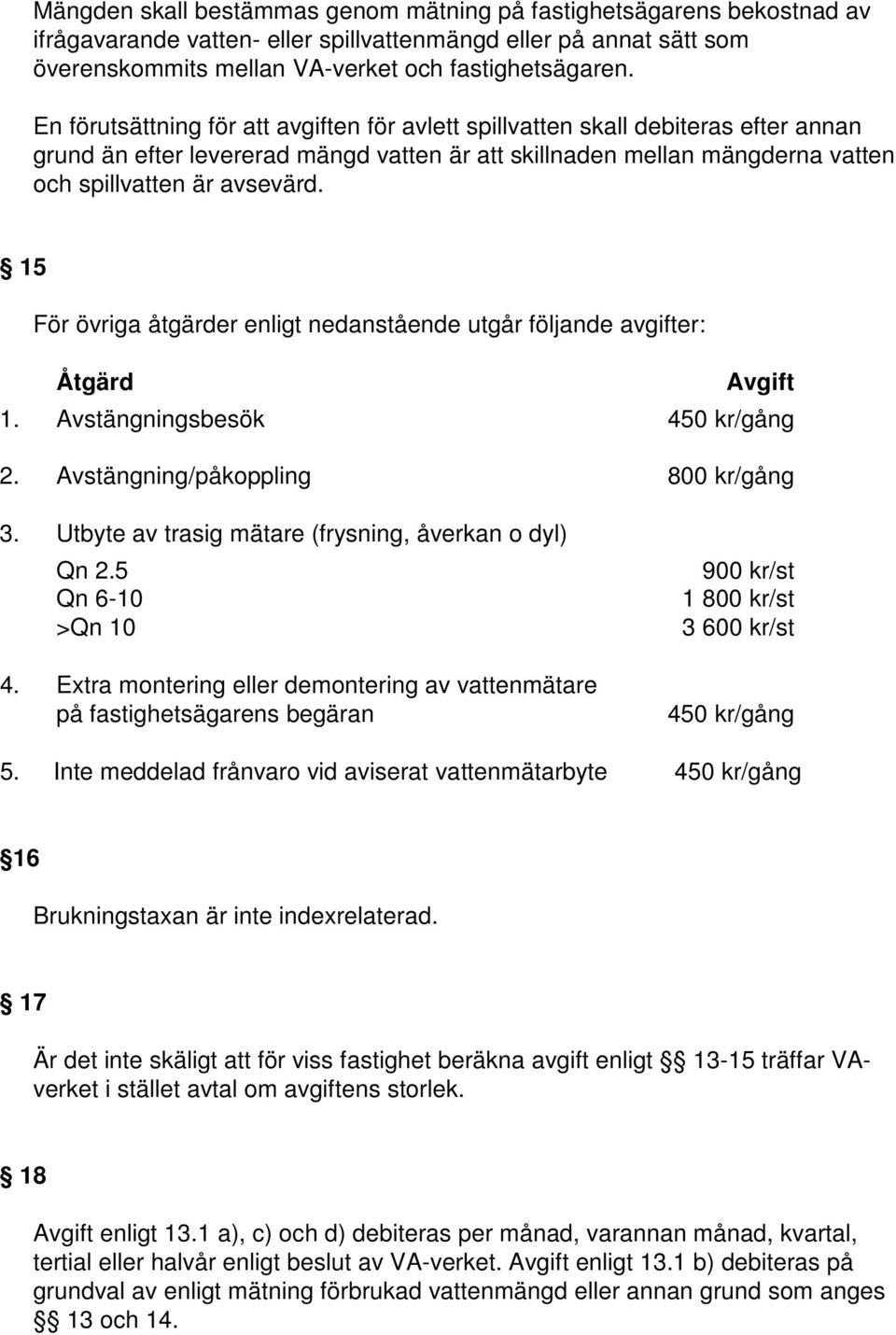 15 För övriga åtgärder enligt nedanstående utgår följande avgifter: Åtgärd Avgift 1. Avstängningsbesök 450 kr/gång 2. Avstängning/påkoppling 800 kr/gång 3.