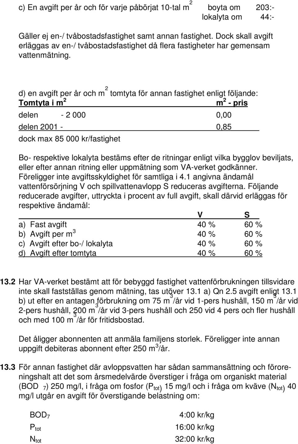 d) en avgift per år och m 2 tomtyta för annan fastighet enligt följande: Tomtyta i m 2 m 2 - pris delen - 2 000 0,00 delen 2001-0,85 dock max 85 000 kr/fastighet Bo- respektive lokalyta bestäms efter