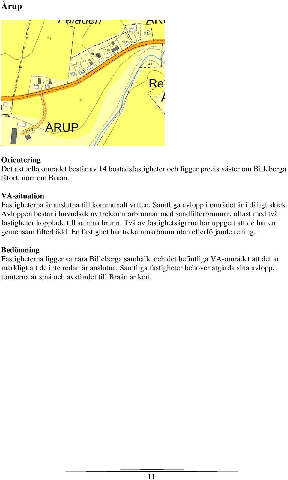 Två av fastighetsägarna har uppgett att de har en gemensam filterbädd. En fastighet har trekammarbrunn utan efterföljande rening.