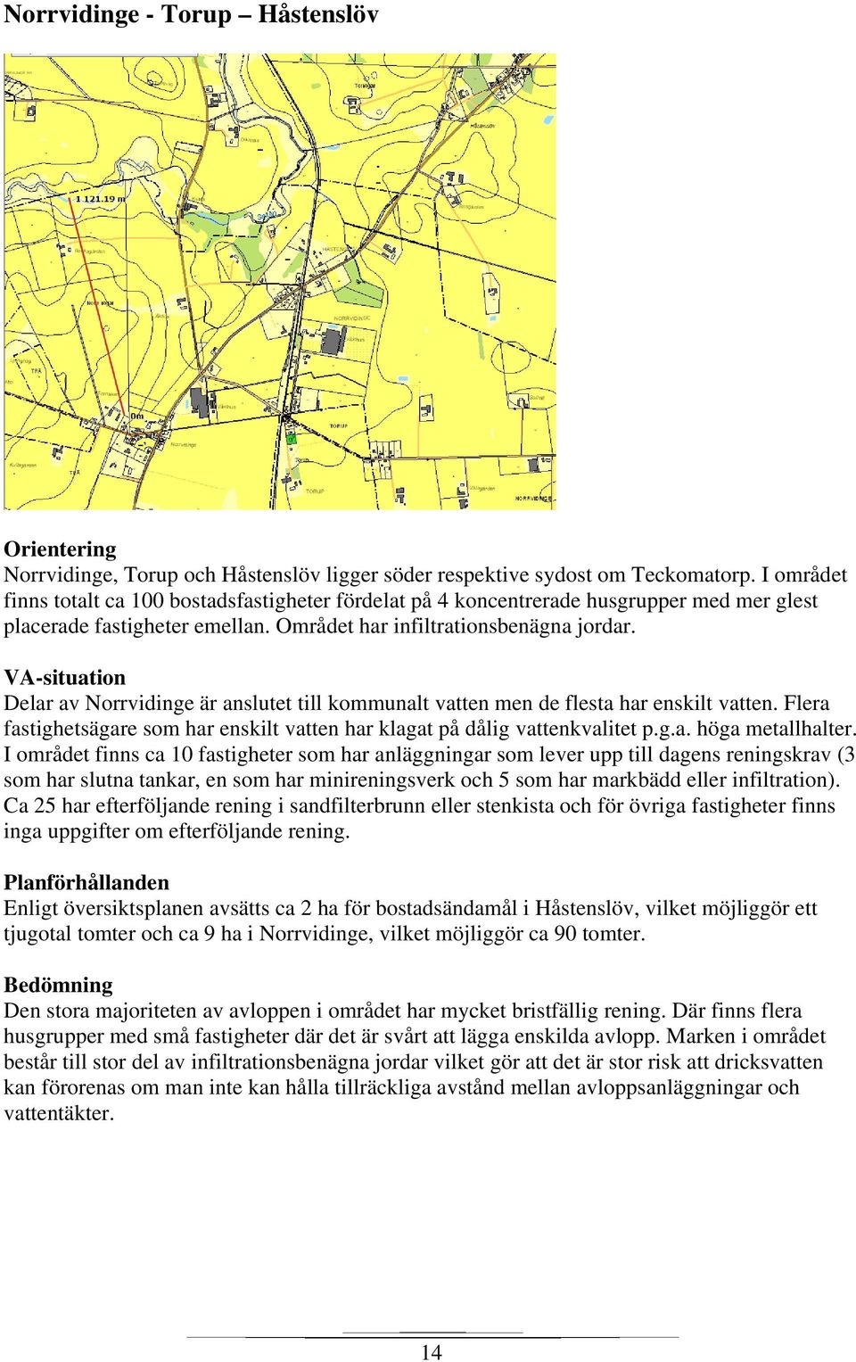 Delar av Norrvidinge är anslutet till kommunalt vatten men de flesta har enskilt vatten. Flera fastighetsägare som har enskilt vatten har klagat på dålig vattenkvalitet p.g.a. höga metallhalter.