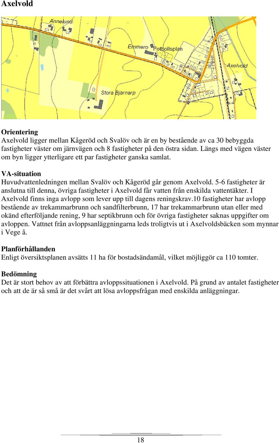 5-6 fastigheter är anslutna till denna, övriga fastigheter i Axelvold får vatten från enskilda vattentäkter. I Axelvold finns inga avlopp som lever upp till dagens reningskrav.