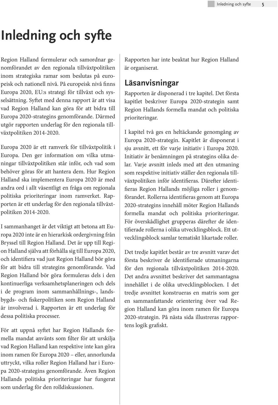 Syftet med denna rapport är att visa vad Region Halland kan göra för att bidra till Europa 2020-strategins genomförande. Därmed utgör rapporten underlag för den regionala tillväxtpolitiken 2014-2020.