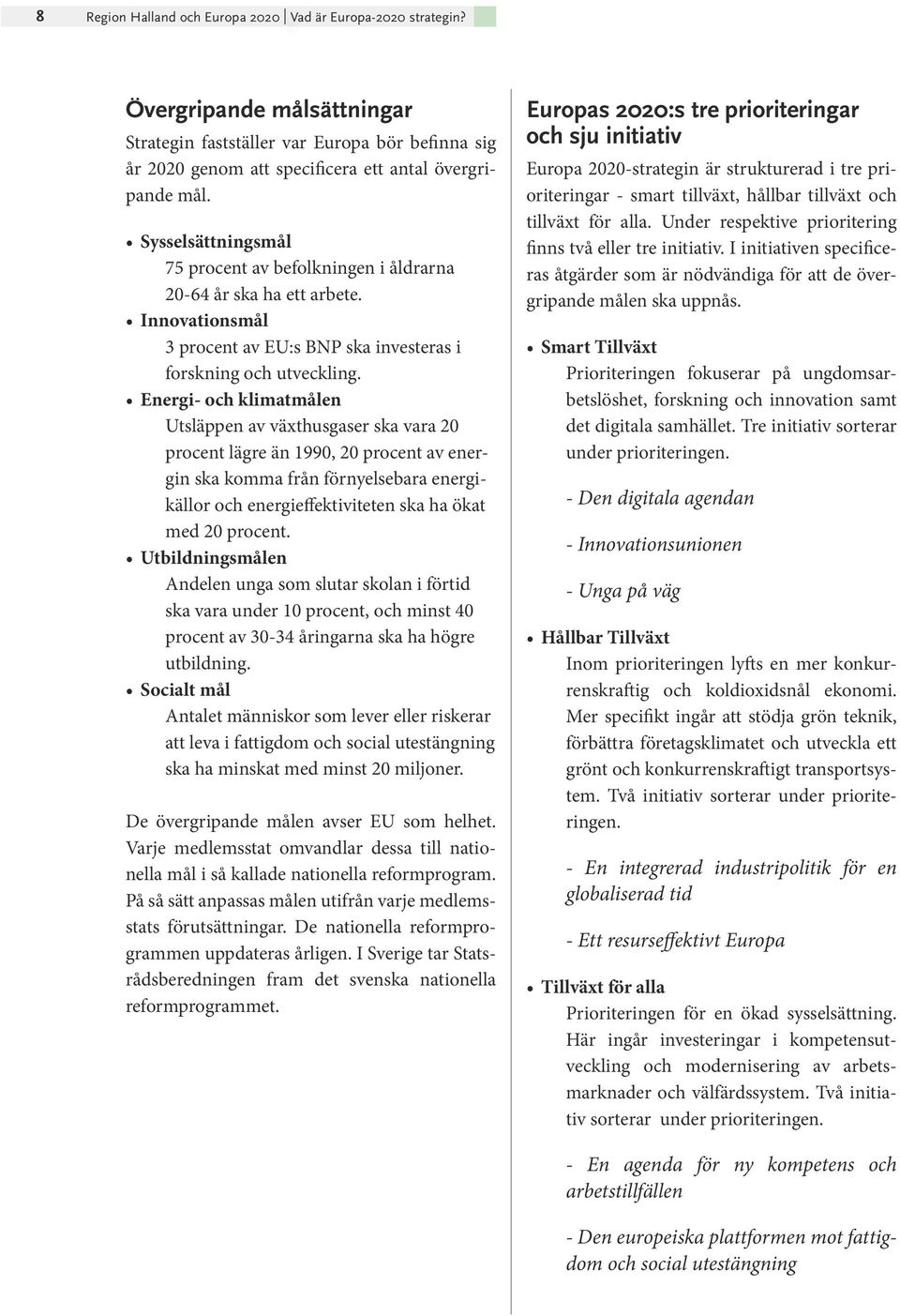 Energi- och klimatmålen Utsläppen av växthusgaser ska vara 20 procent lägre än 1990, 20 procent av energin ska komma från förnyelsebara energikällor och energieffektiviteten ska ha ökat med 20