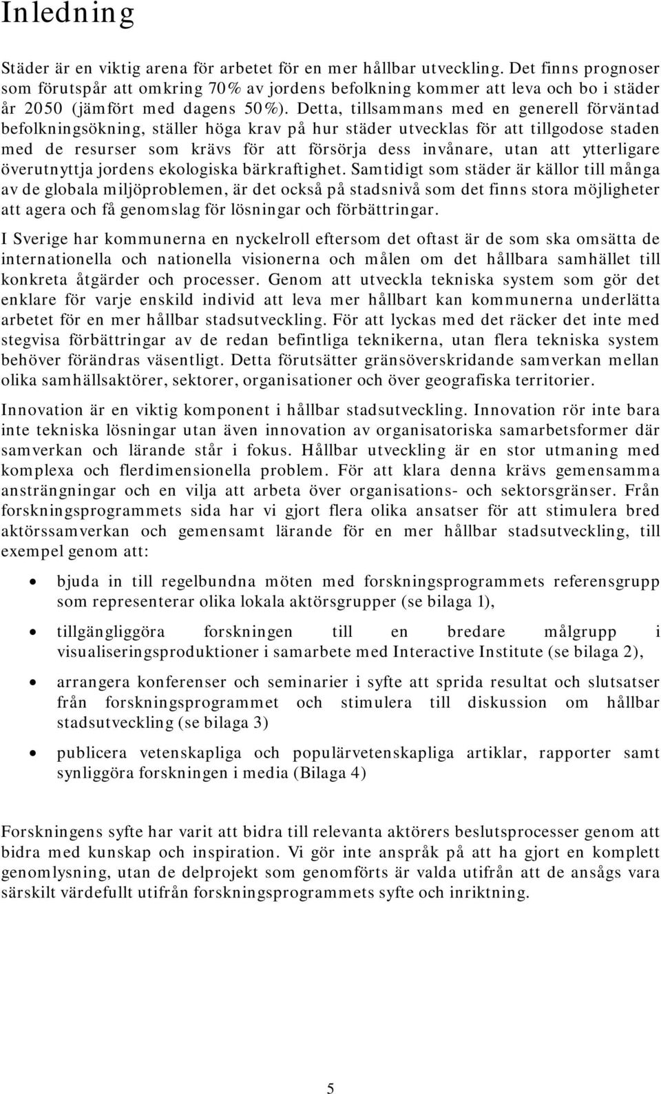 Detta, tillsammans med en generell förväntad befolkningsökning, ställer höga krav på hur städer utvecklas för att tillgodose staden med de resurser som krävs för att försörja dess invånare, utan att