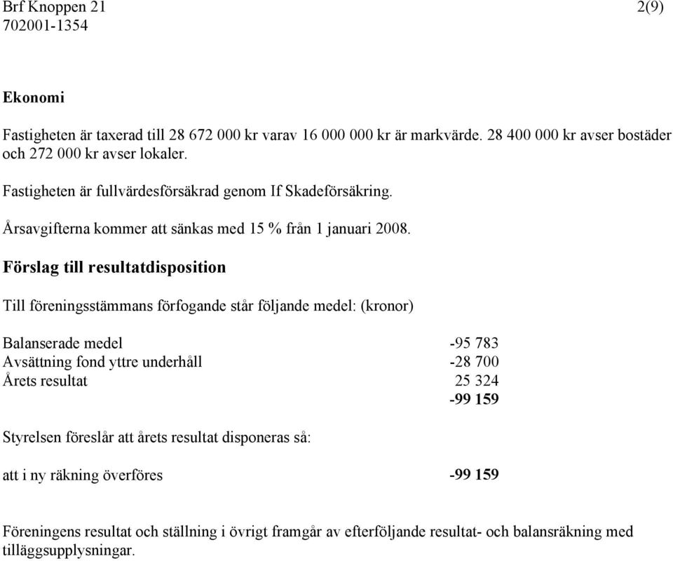 Förslag till resultatdisposition Till föreningsstämmans förfogande står följande medel: (kronor) Balanserade medel -95 783 Avsättning fond yttre underhåll -28 700 Årets