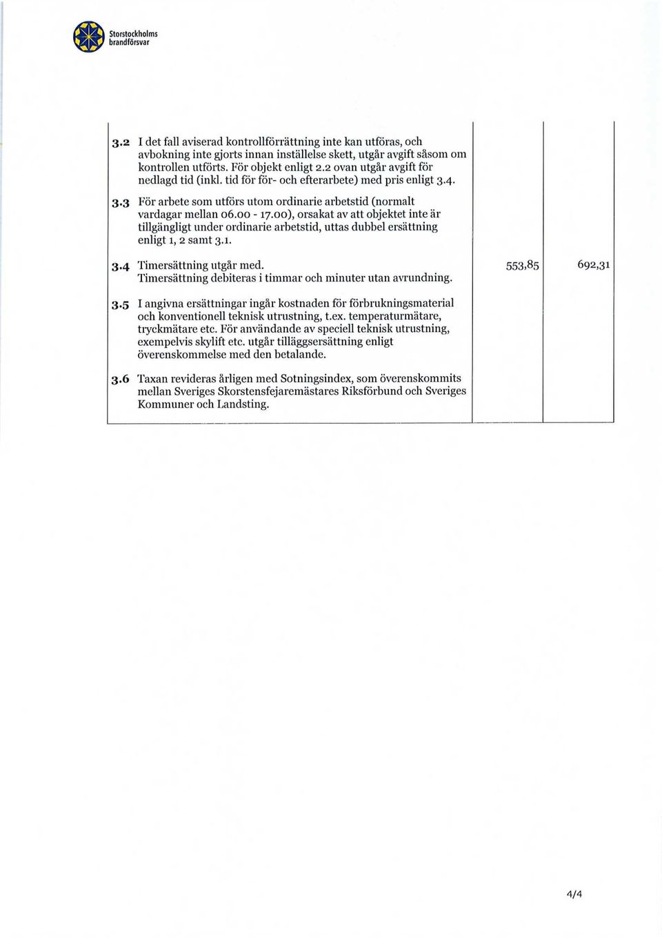 00), orsakat av att objektet inte är tillgängligt under ordinarie arbetstid, uttas dubbel ersättning enligt 1, 2 samt 3.1. 3.4 Timersättning utgår med.