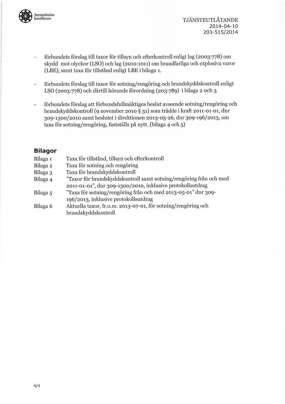 förbundets förslag till taxor för sotning/rengöring och brandskyddskontroll enligt LSO (2003:778) och därtill hörande förordning (203:789) i bilaga 2 och 3 förbundets förslag att förbundsfullmäktiges