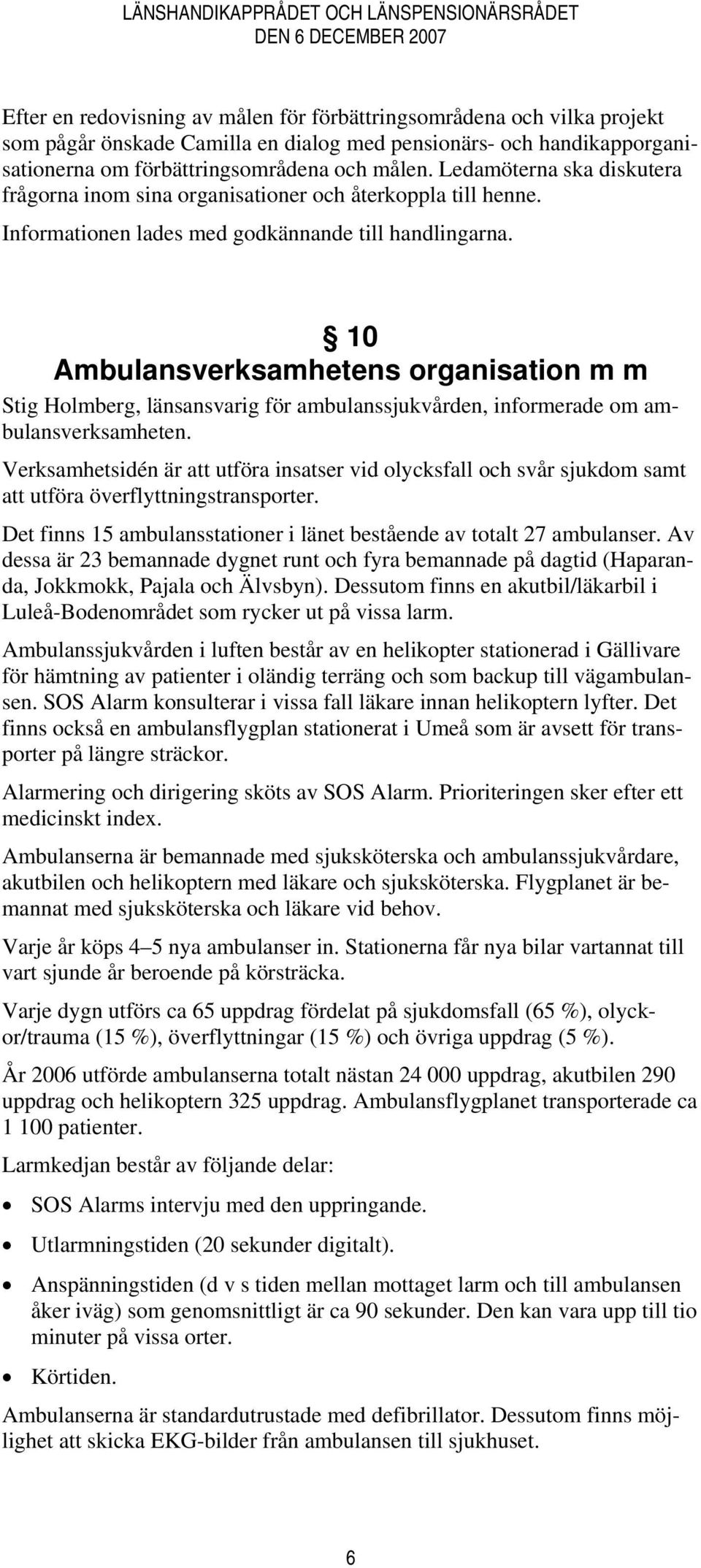 Informationen lades med godkännande till handlingarna. 10 Ambulansverksamhetens organisation m m Stig Holmberg, länsansvarig för ambulanssjukvården, informerade om ambulansverksamheten.