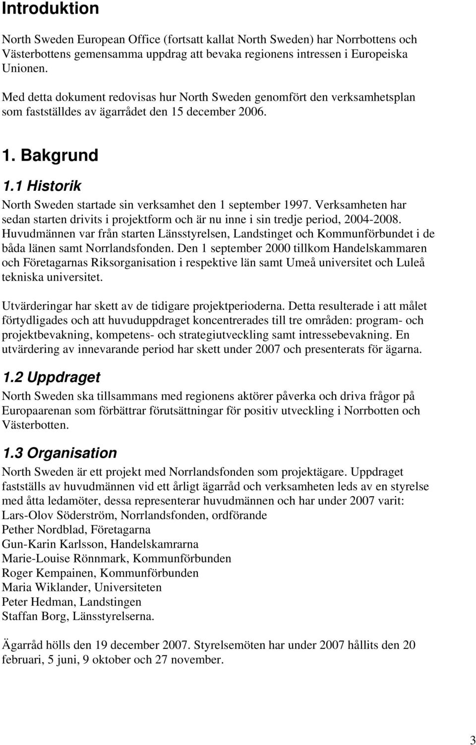 1 Historik North Sweden startade sin verksamhet den 1 september 1997. Verksamheten har sedan starten drivits i projektform och är nu inne i sin tredje period, 2004-2008.