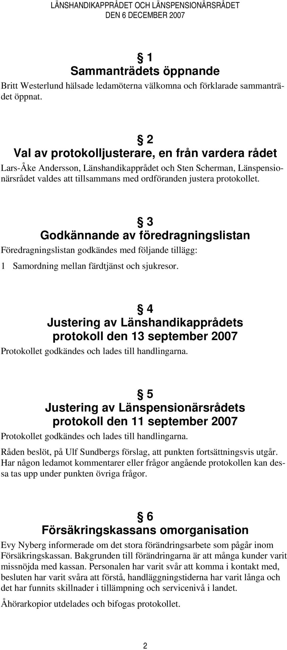 3 Godkännande av föredragningslistan Föredragningslistan godkändes med följande tillägg: 1 Samordning mellan färdtjänst och sjukresor.