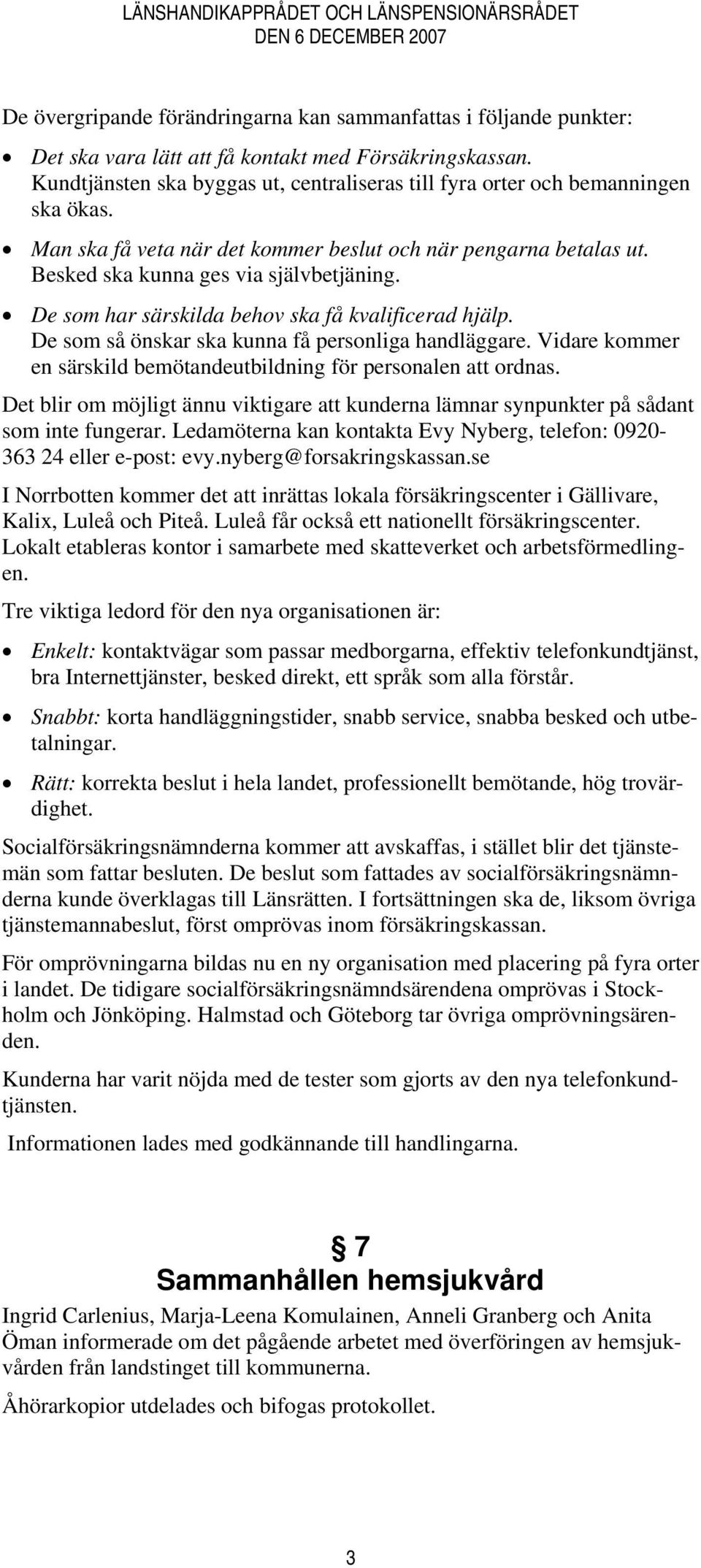 De som har särskilda behov ska få kvalificerad hjälp. De som så önskar ska kunna få personliga handläggare. Vidare kommer en särskild bemötandeutbildning för personalen att ordnas.