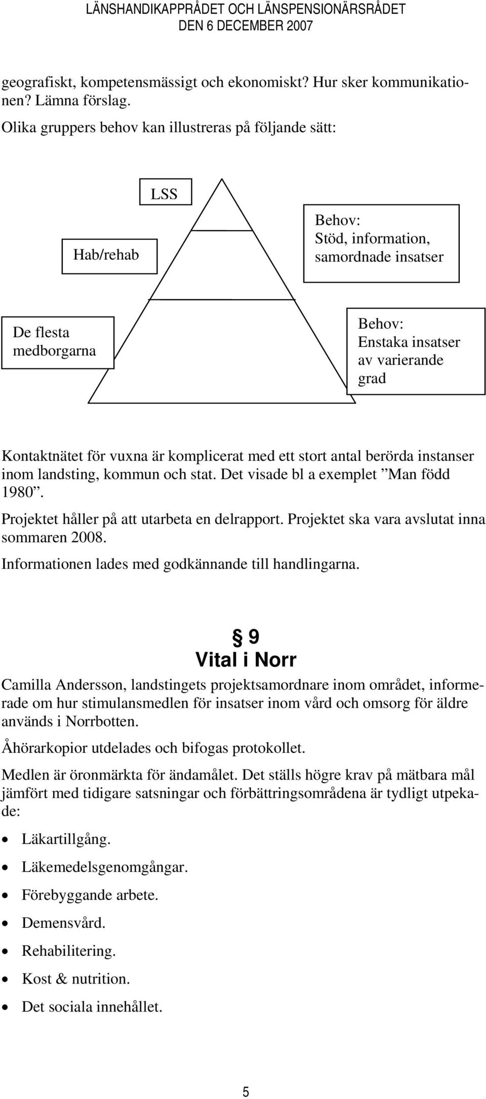 vuxna är komplicerat med ett stort antal berörda instanser inom landsting, kommun och stat. Det visade bl a exemplet Man född 1980. Projektet håller på att utarbeta en delrapport.