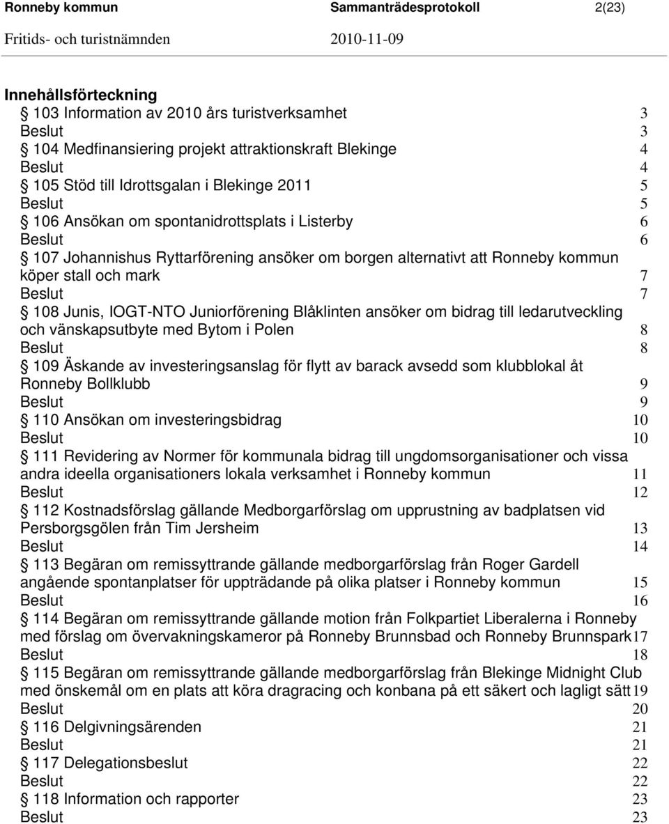 Juniorförening Blåklinten ansöker om bidrag till ledarutveckling och vänskapsutbyte med Bytom i Polen 8 8 109 Äskande av investeringsanslag för flytt av barack avsedd som klubblokal åt Ronneby