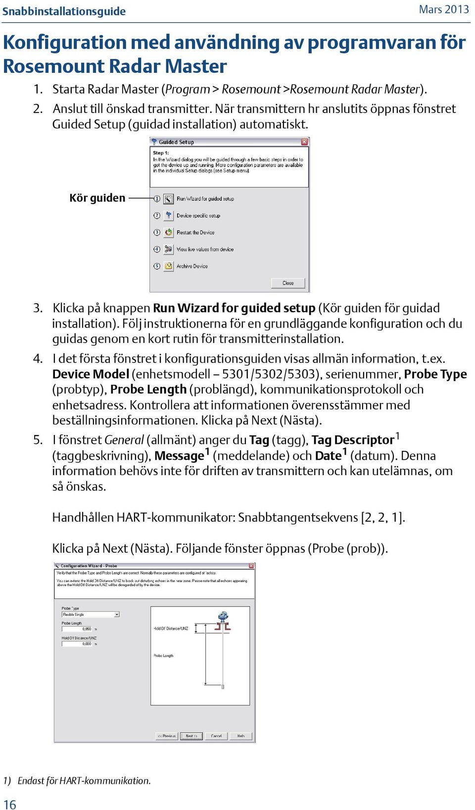 Följ instruktionerna för en grundläggande konfiguration och du guidas genom en kort rutin för transmitterinstallation. 4. I det första fönstret i konfigurationsguiden visas allmän information, t.ex.