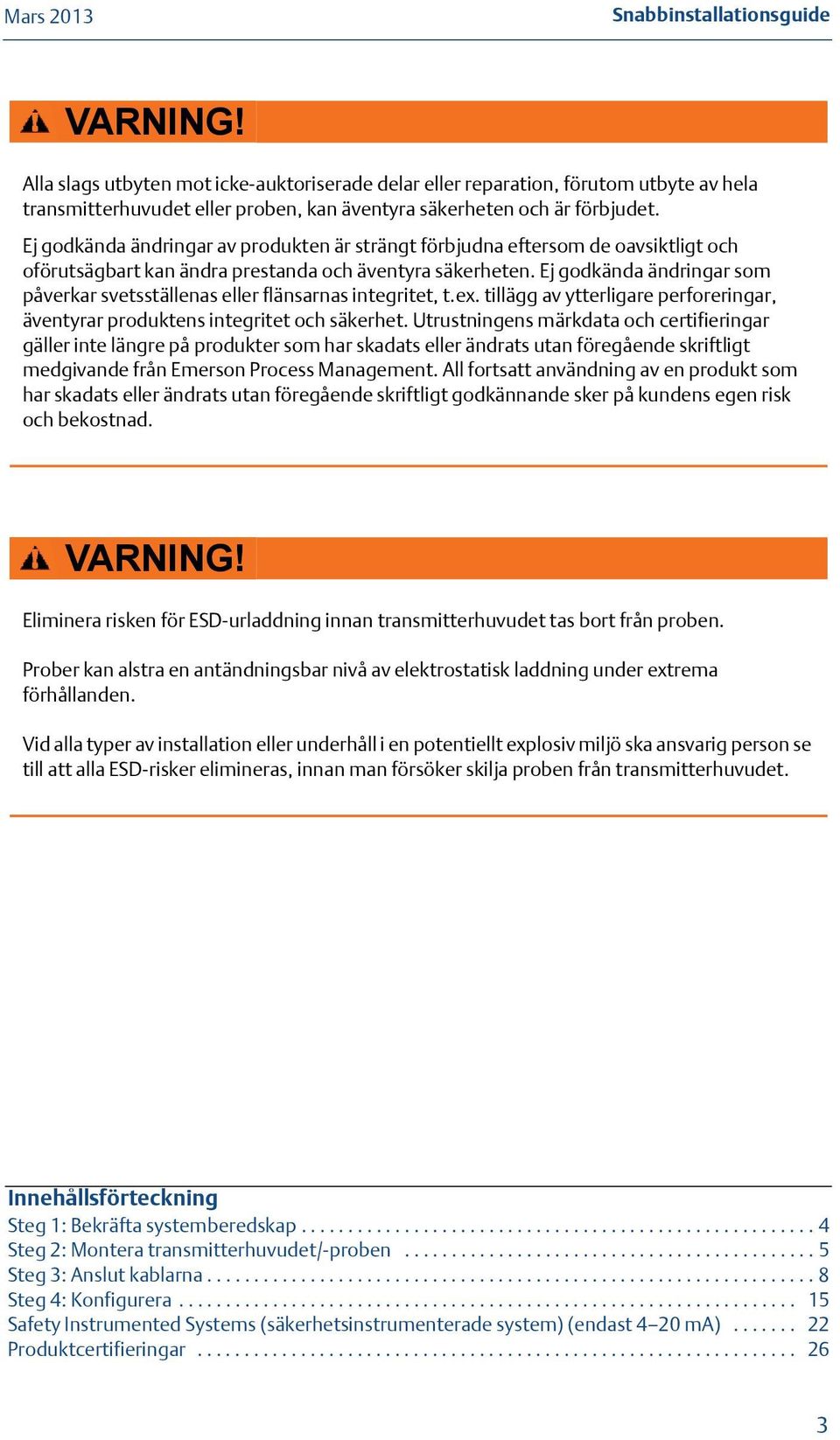 Ej godkända ändringar som påverkar svetsställenas eller flänsarnas integritet, t.ex. tillägg av ytterligare perforeringar, äventyrar produktens integritet och säkerhet.