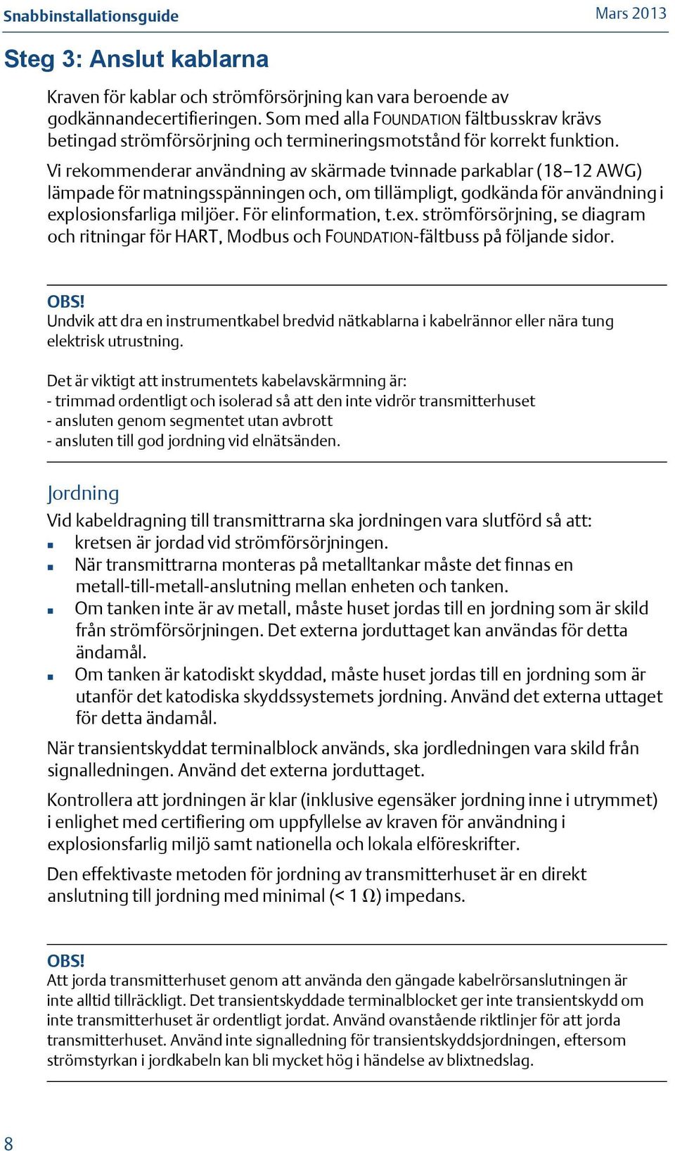 Vi rekommenderar användning av skärmade tvinnade parkablar (18 12 AWG) lämpade för matningsspänningen och, om tillämpligt, godkända för användning i exp