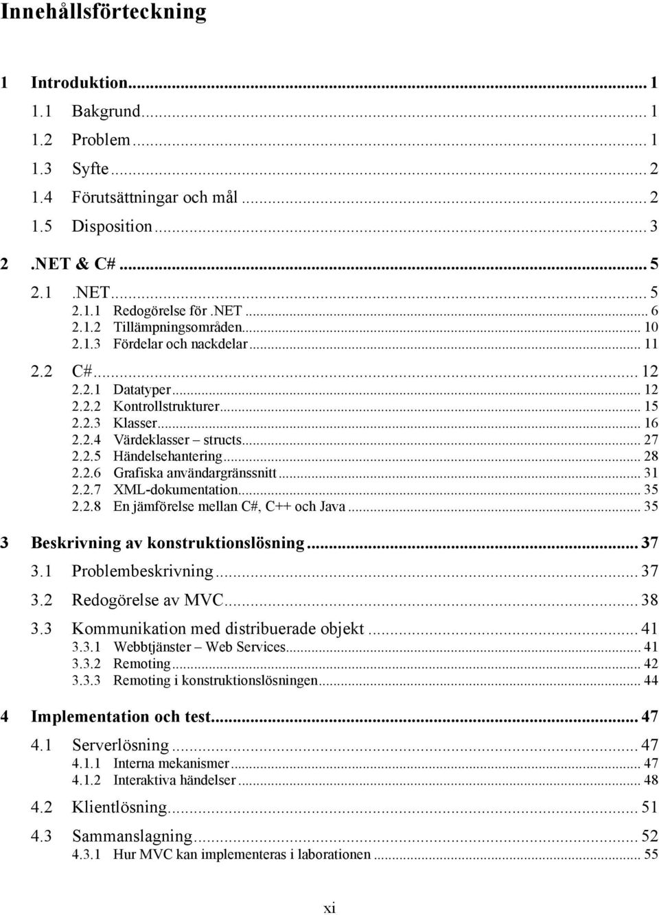 .. 28 2.2.6 Grafiska användargränssnitt... 31 2.2.7 XML-dokumentation... 35 2.2.8 En jämförelse mellan C#, C++ och Java... 35 3 Beskrivning av konstruktionslösning... 37 3.1 Problembeskrivning... 37 3.2 Redogörelse av MVC.