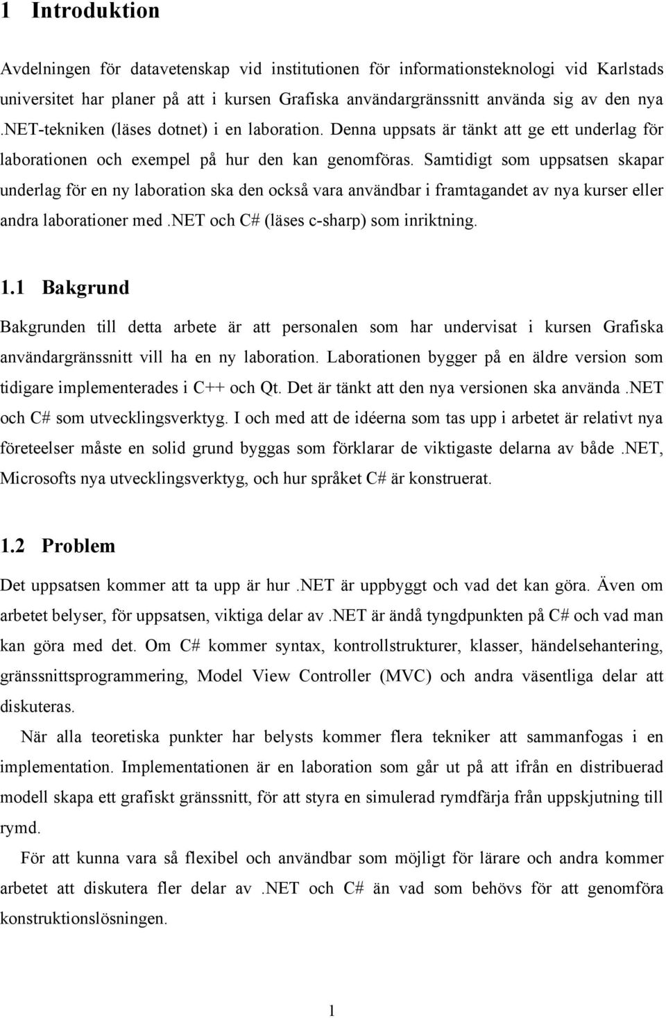 Samtidigt som uppsatsen skapar underlag för en ny laboration ska den också vara användbar i framtagandet av nya kurser eller andra laborationer med.net och C# (läses c-sharp) som inriktning. 1.