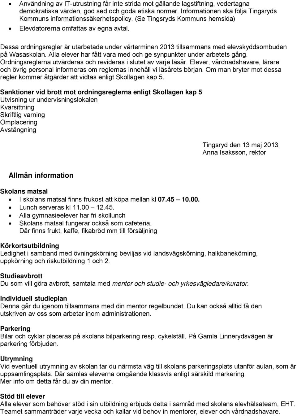 Alla elever har fått vara med ch ge synpunkter under arbetets gång. Ordningsreglerna utvärderas ch revideras i slutet av varje läsår.