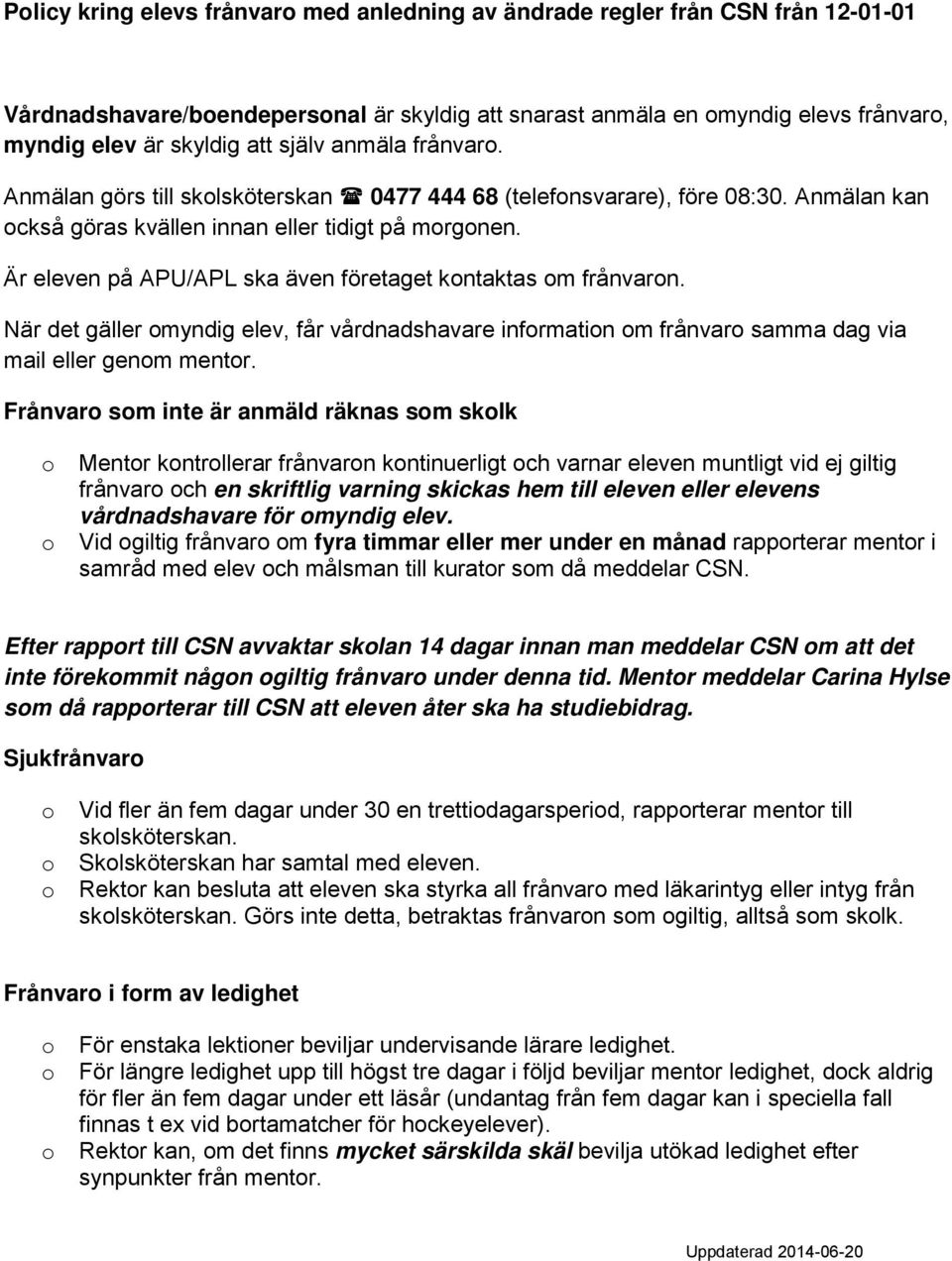 Är eleven på APU/APL ska även företaget kntaktas m frånvarn. När det gäller myndig elev, får vårdnadshavare infrmatin m frånvar samma dag via mail eller genm mentr.