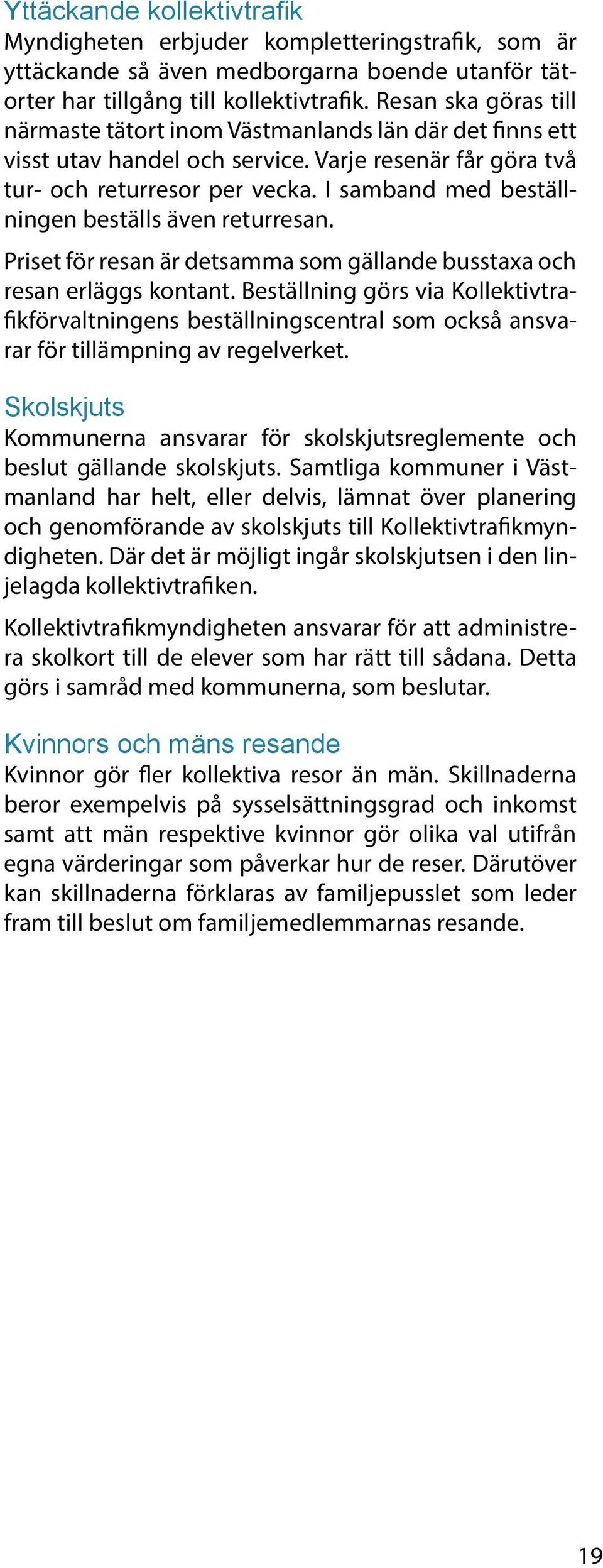 I samband med beställningen beställs även returresan. Priset för resan är detsamma som gällande busstaxa och resan erläggs kontant.