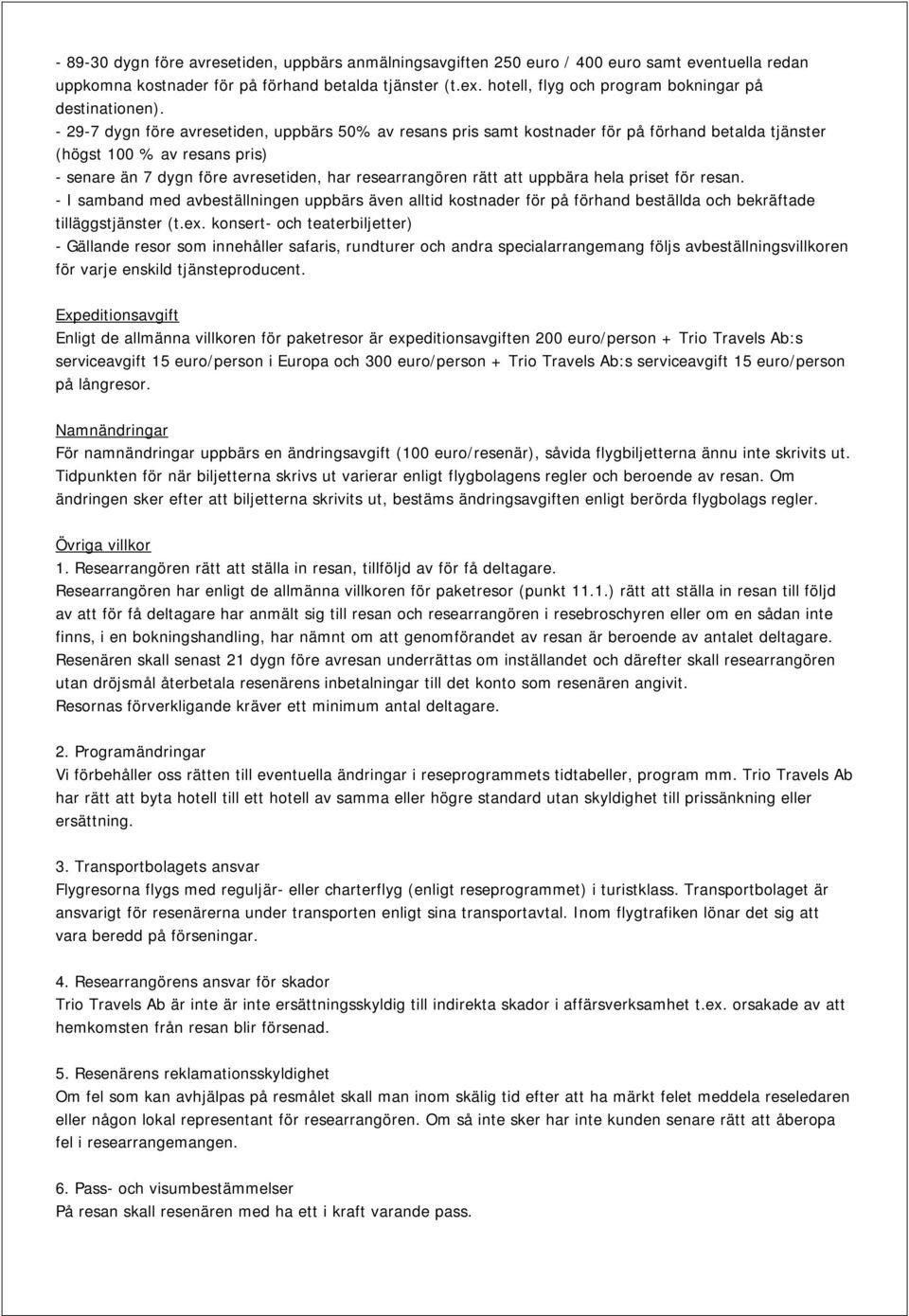 - 29-7 dygn före avresetiden, uppbärs 50% av resans pris samt kostnader för på förhand betalda tjänster (högst 100 % av resans pris) - senare än 7 dygn före avresetiden, har researrangören rätt att