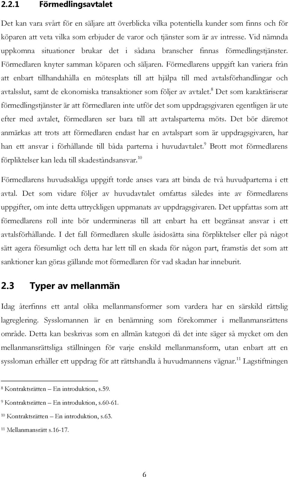 Förmedlarens uppgift kan variera från att enbart tillhandahålla en mötesplats till att hjälpa till med avtalsförhandlingar och avtalsslut, samt de ekonomiska transaktioner som följer av avtalet.