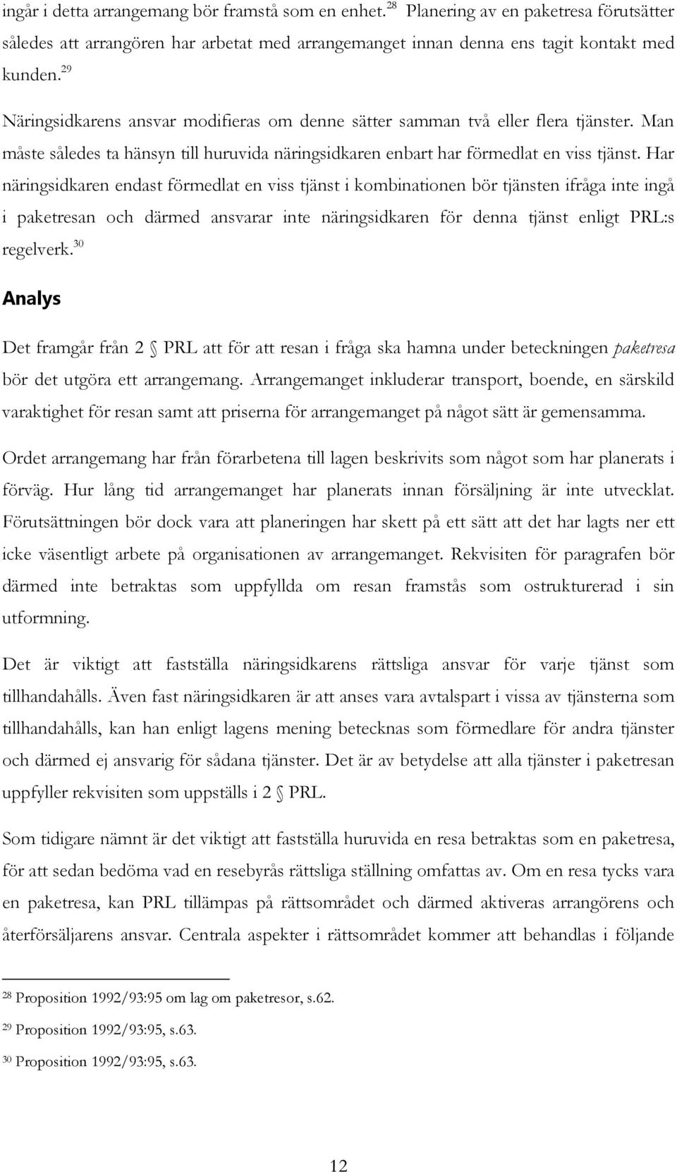 Har näringsidkaren endast förmedlat en viss tjänst i kombinationen bör tjänsten ifråga inte ingå i paketresan och därmed ansvarar inte näringsidkaren för denna tjänst enligt PRL:s regelverk.