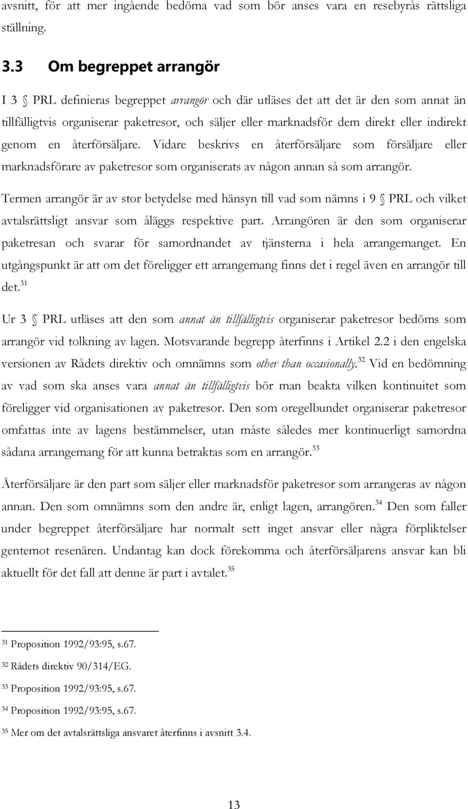 indirekt genom en återförsäljare. Vidare beskrivs en återförsäljare som försäljare eller marknadsförare av paketresor som organiserats av någon annan så som arrangör.