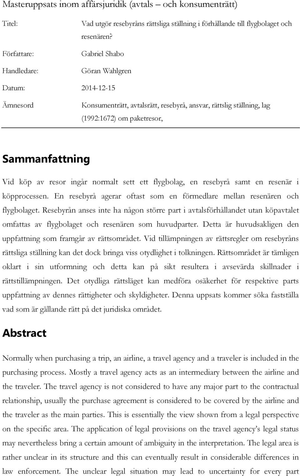 sett ett flygbolag, en resebyrå samt en resenär i köpprocessen. En resebyrå agerar oftast som en förmedlare mellan resenären och flygbolaget.