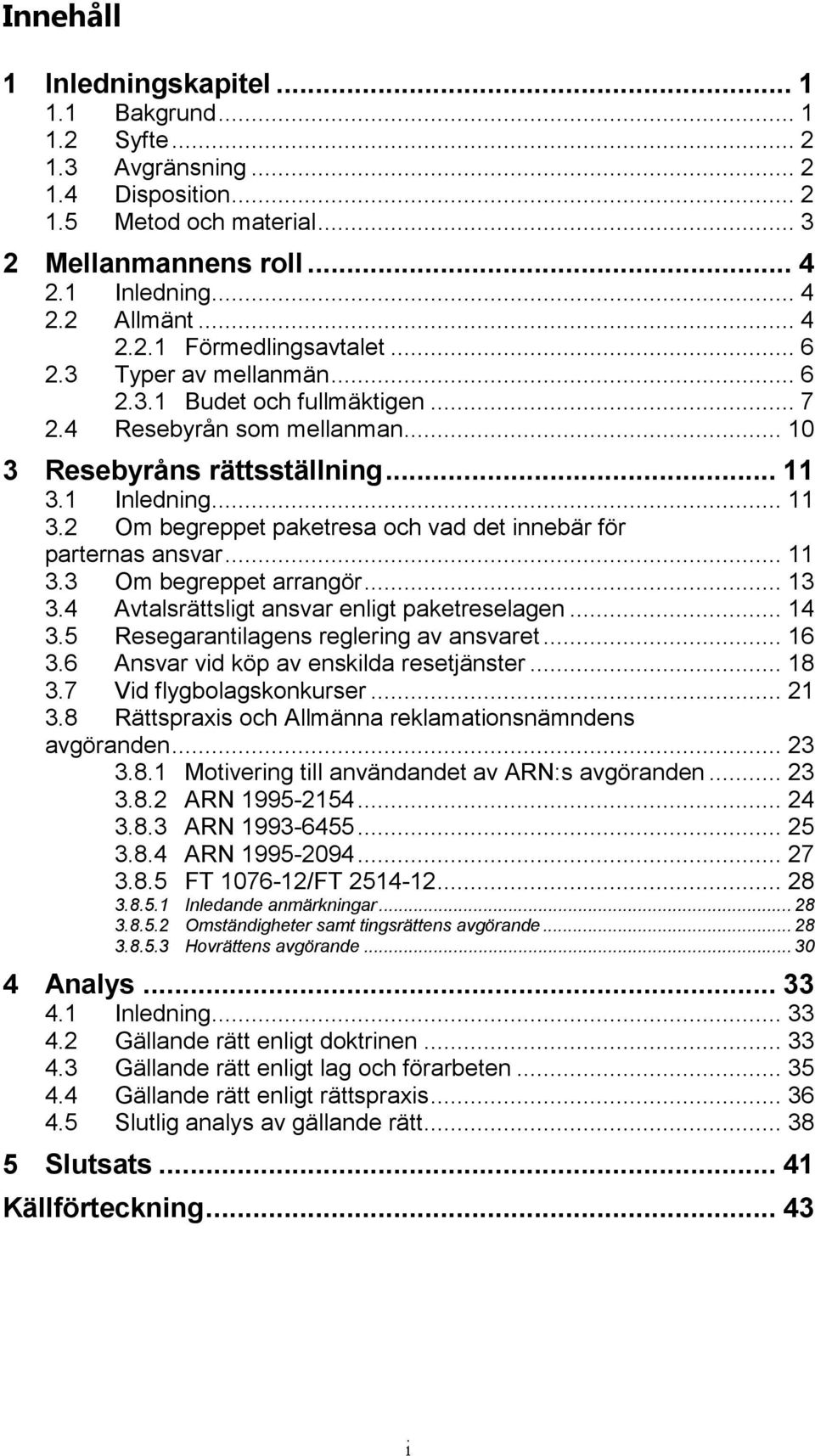 1 Inledning... 11 3.2 Om begreppet paketresa och vad det innebär för parternas ansvar... 11 3.3 Om begreppet arrangör... 13 3.4 Avtalsrättsligt ansvar enligt paketreselagen... 14 3.