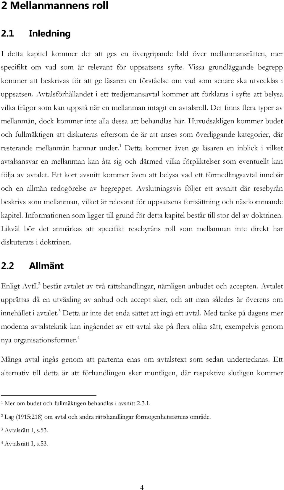 Avtalsförhållandet i ett tredjemansavtal kommer att förklaras i syfte att belysa vilka frågor som kan uppstå när en mellanman intagit en avtalsroll.