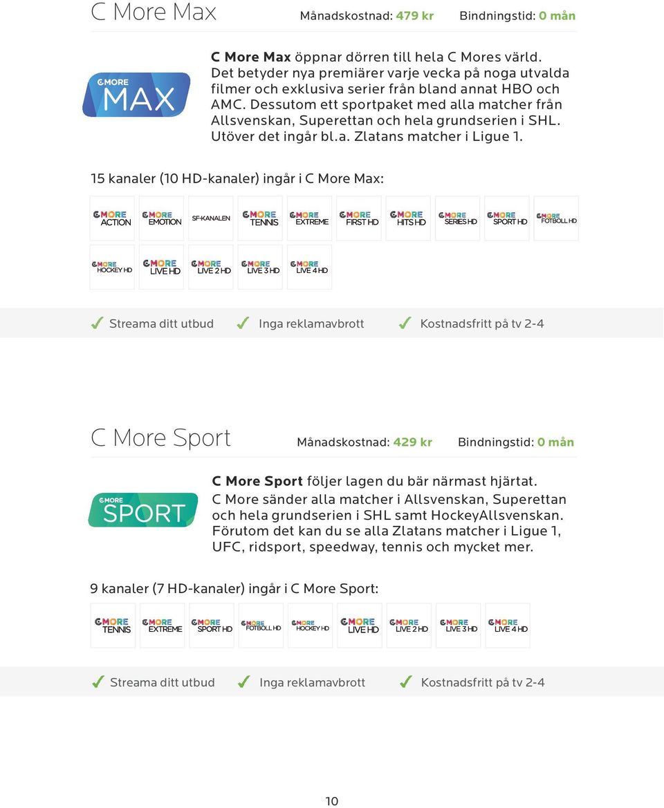 Dessutom ett sportpaket med alla matcher från Allsvenskan, Superettan och hela grundserien i SHL. Utöver det ingår bl.a. Zlatans matcher i Ligue 1.