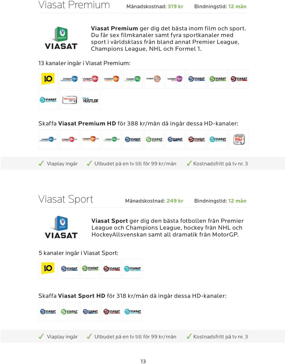 COMEDY Skaffa Viasat Premium HD för 388 kr/mån då ingår dessa HD-kanaler: COMEDY Viaplay ingår Utbudet på en tv till för 99 kr/mån Kostnadsfritt på tv nr.