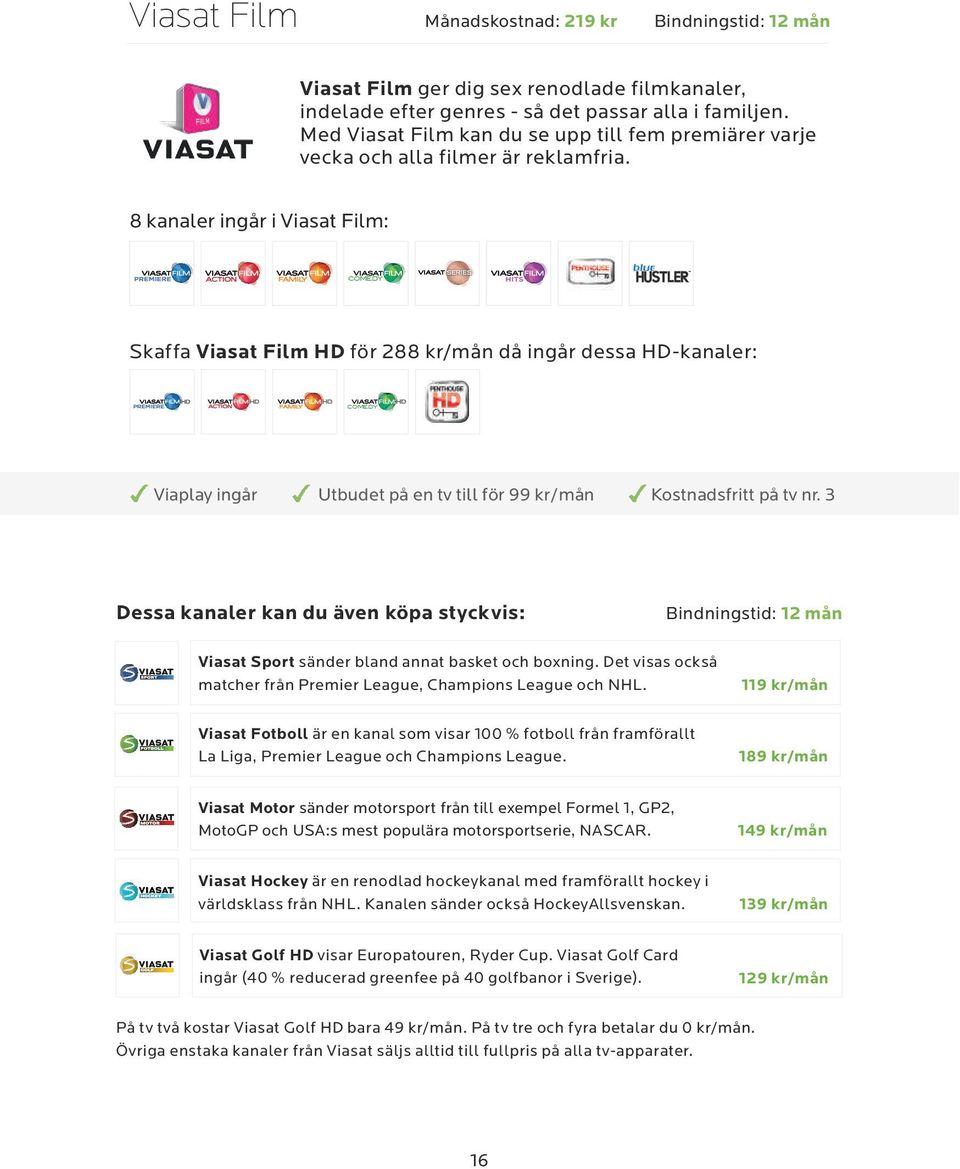 8 kanaler ingår i Viasat Film: COMEDY Skaffa Viasat Film HD för 288 kr/mån då ingår dessa HD-kanaler: COMEDY Viaplay ingår Utbudet på en tv till för 99 kr/mån Kostnadsfritt på tv nr.