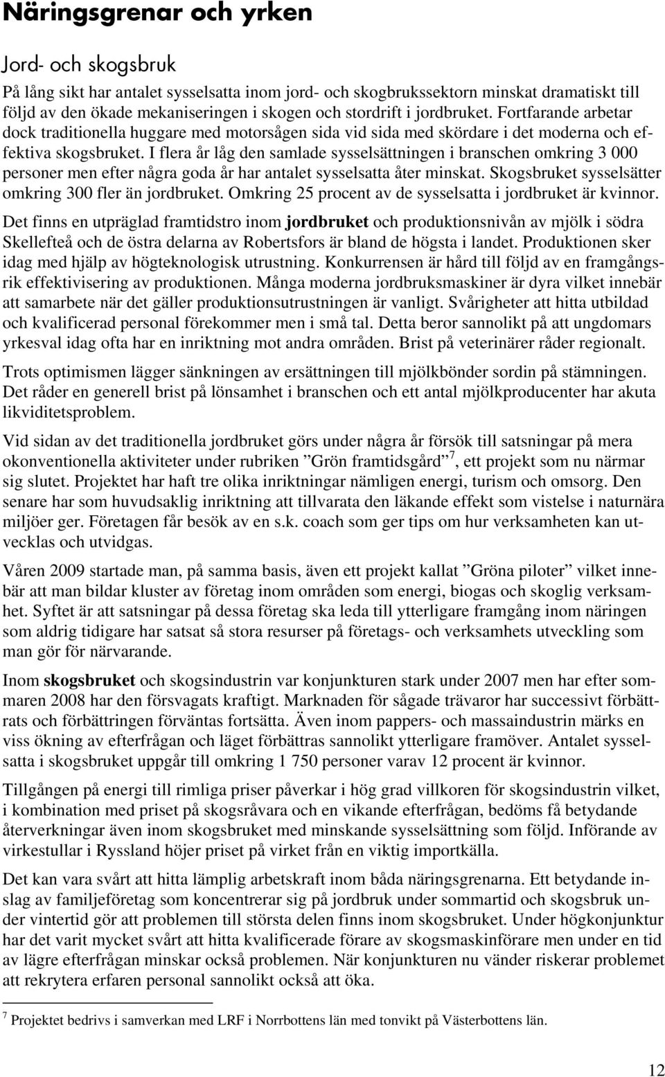 I flera år låg den samlade sysselsättningen i branschen omkring 3 000 personer men efter några goda år har antalet sysselsatta åter minskat. Skogsbruket sysselsätter omkring 300 fler än jordbruket.