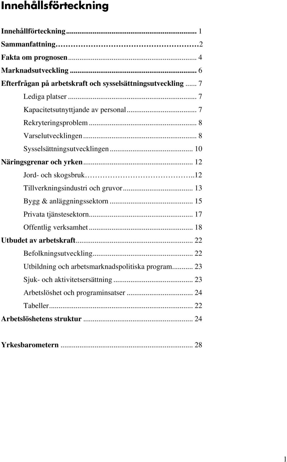 .12 Tillverkningsindustri och gruvor... 13 Bygg & anläggningssektorn... 15 Privata tjänstesektorn... 17 Offentlig verksamhet... 18 Utbudet av arbetskraft... 22 Befolkningsutveckling.