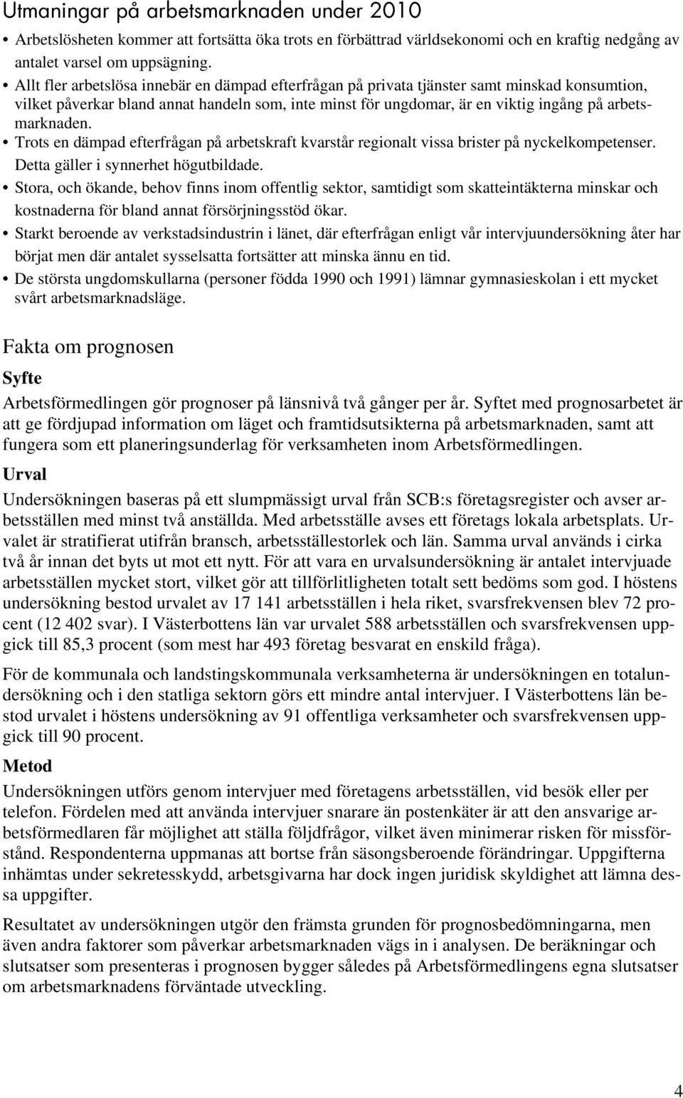 arbetsmarknaden. Trots en dämpad efterfrågan på arbetskraft kvarstår regionalt vissa brister på nyckelkompetenser. Detta gäller i synnerhet högutbildade.