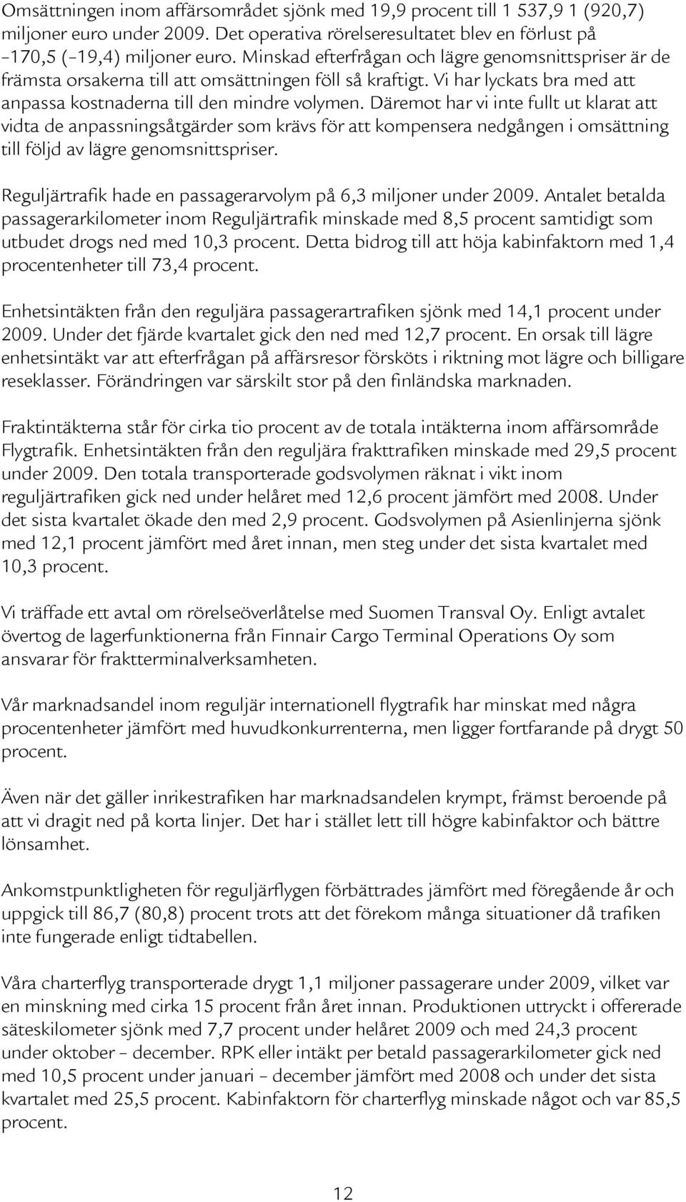 Däremot har vi inte fullt ut klarat att vidta de anpassningsåtgärder som krävs för att kompensera nedgången i omsättning till följd av lägre genomsnittspriser.