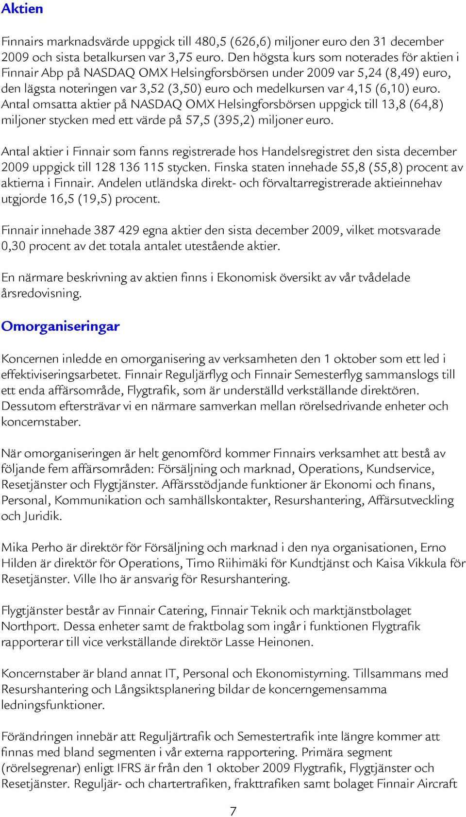 Antal omsatta aktier på NASDAQ OMX Helsingforsbörsen uppgick till 13,8 (64,8) miljoner stycken med ett värde på 57,5 (395,2) miljoner euro.