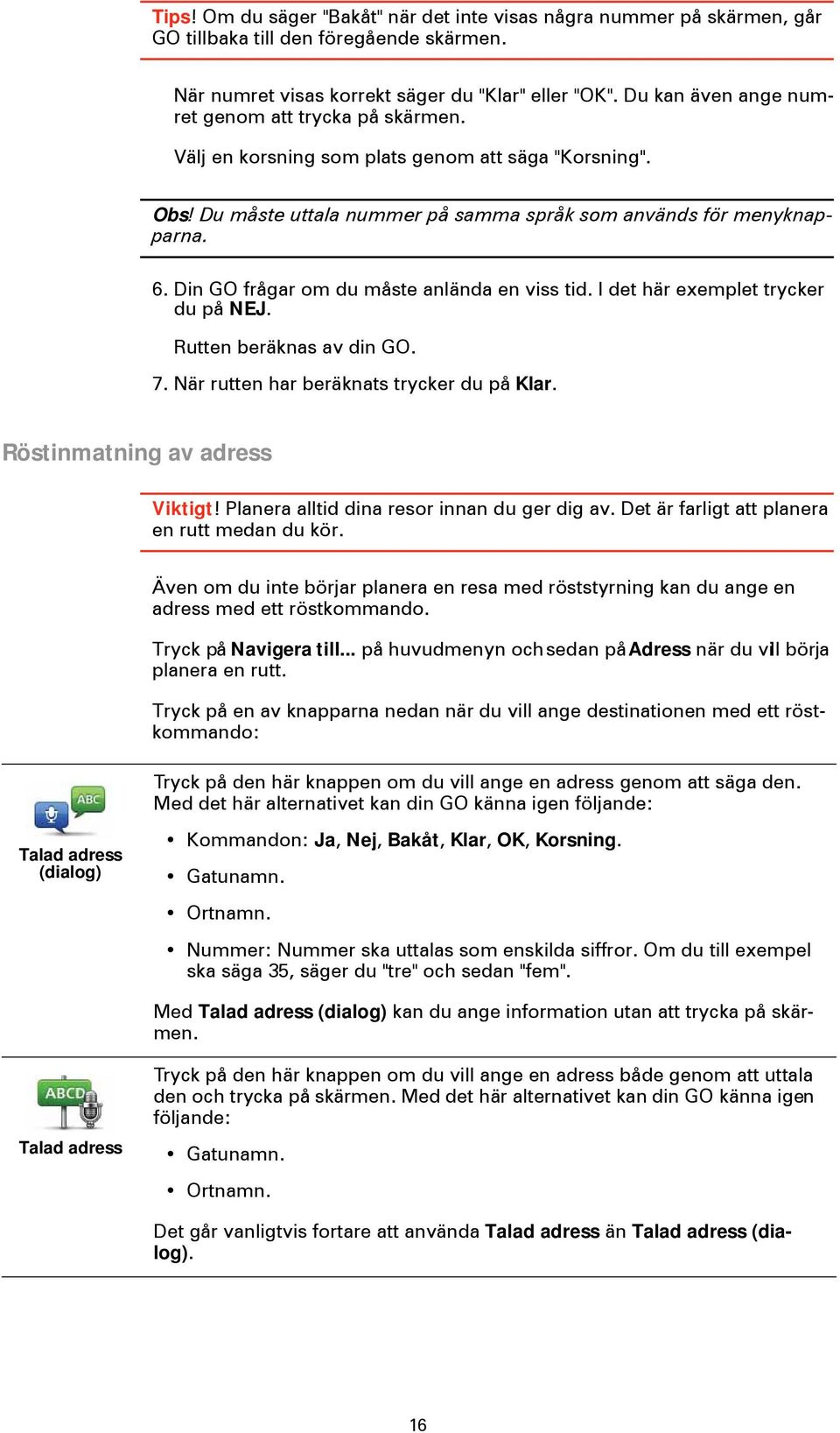 Din GO frågar om du måste anlända en viss tid. I det här exemplet trycker du på NEJ. Rutten beräknas av din GO. 7. När rutten har beräknats trycker du på Klar. Röstinmatning av adress Viktigt!