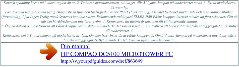 (fortsättning) Ljud Ingen Trolig orsak Systemet kan inte starta. Rekommenderad åtgärd ELLER Håll På/av-knappen intryckt mindre än fyra sekunder. Gör så här om hårddisklampan inte lyser grönt: 1.