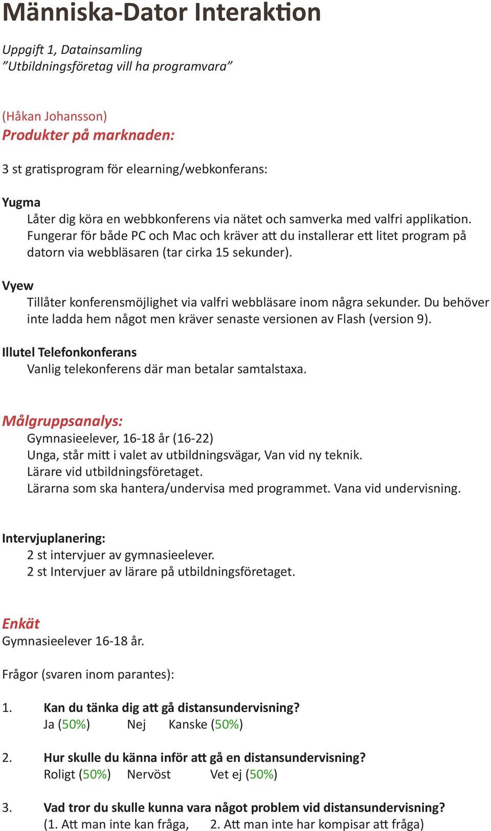 Vyew Tillåter konferensmöjlighet via valfri webbläsare inom några sekunder. Du behöver inte ladda hem något men kräver senaste versionen av Flash (version 9).