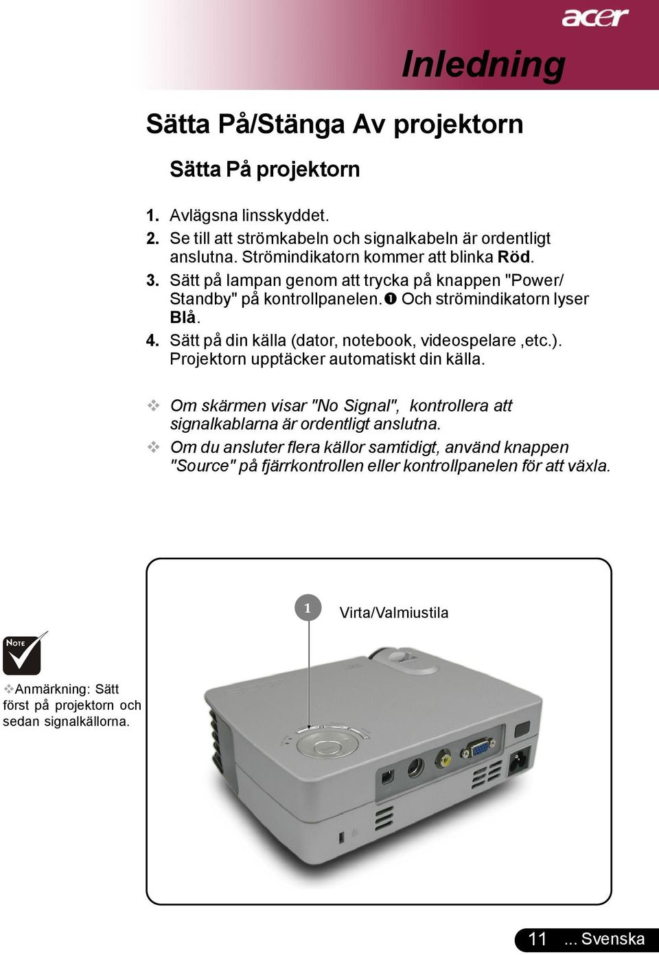 Sätt på din källa (dator, notebook, videospelare,etc.). Projektorn upptäcker automatiskt din källa.