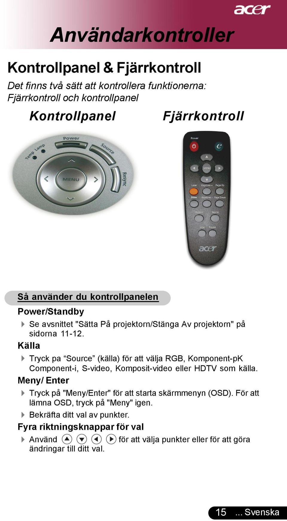 Källa 4 Tryck pa Source (källa) för att välja RGB, Komponent-pK Component-i, S-video, Komposit-video eller HDTV som källa.