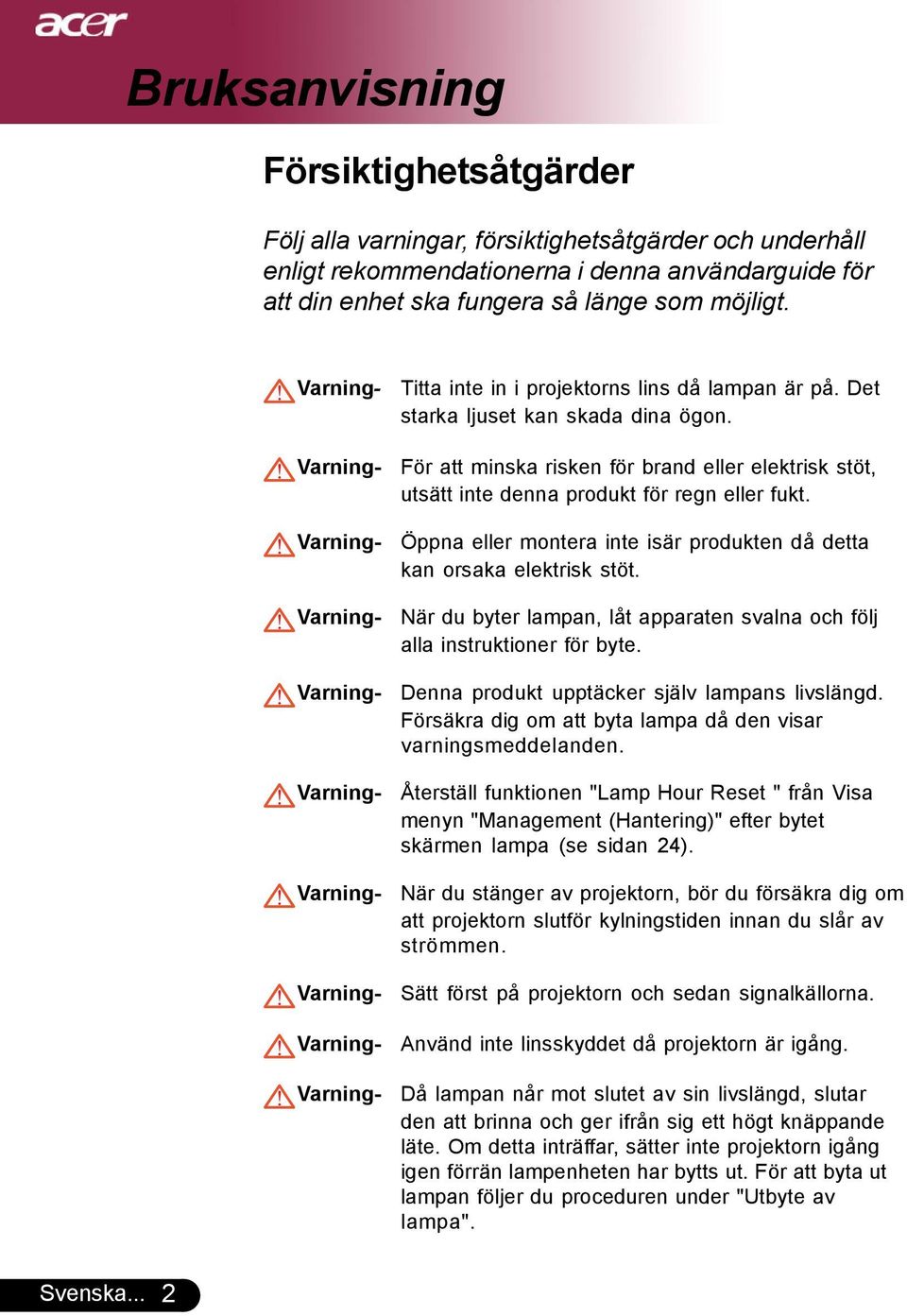 För att minska risken för brand eller elektrisk stöt, utsätt inte denna produkt för regn eller fukt. Öppna eller montera inte isär produkten då detta kan orsaka elektrisk stöt.